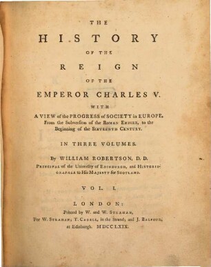 The history of the reign of the Emperor Charles V. : with a view of the progress of society in Europe, from the subversion of the Roman Empire, to the beginning of the sixteenth century ; in three volumes, 1