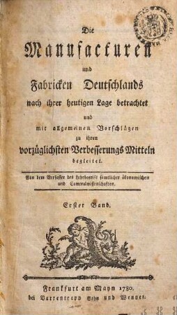 Die Manufacturen und Fabricken Deutschlands : nach ihrer heutigen Lage betrachtet und mit allgemeinen Vorschlägen zu ihren vorzüglichsten Verbesserungs Mitteln begleitet, Erster Band