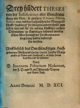 Drey hundert Theses von der Justification oder Gerechtmachung vor Gott, so zwischen D. Joanne Pistorio ... vnd den Lutherischen der Marggrafschafft Hachbergk Prädikanten ... zu Emetingen disputirt werden sollen ...