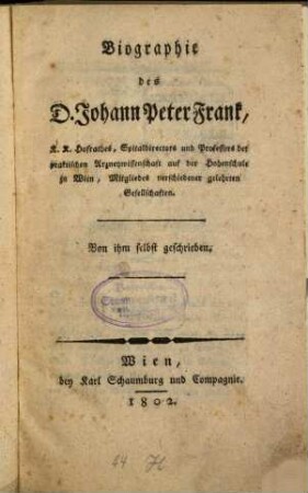 Biographie des D. Johann Peter Frank, K. K. Hofrathes, Spitaldirectors und Professors der praktischen Arzneywissenschaft auf der Hohenschule zu Wien ...