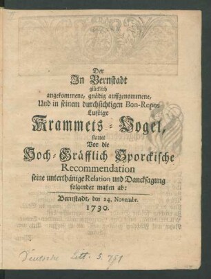 Der In Bernstadt glücklich angekommene, gnädig auffgenommene, Und in seinem durchsichtigen Bon-Repos Lustige Krammets-Vogel, stattet Vor die Hoch-Gräfflich Sporckische Recommendation seine unterthänige Relation und Dancksagung folgender maßen ab : Bernstadt, den 24. Novembr. 1730.