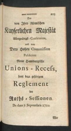 Der von Ihro Römischen Kayserlichen Majestät Allergnädigst-Confirmirte, und von Dero Hohen Commission Publicirte Neue Hamburgische Unions-Recess, samt dazu gehörigem Reglement der Raths-Sessionen. De dato 7. Septembris 1710.