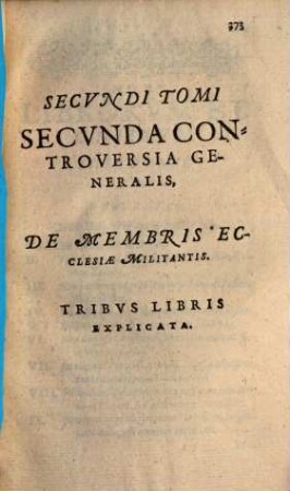 Secundi Tomi Secunda Controversia Generalis, De Membris Ecclesiae Militantis : Tribus Libris Explicata