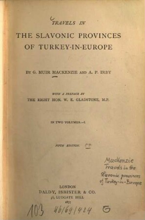 Travels in the Slavonic provinces of Turkey-in-Europe : By G. Muir Mackenzie [u.] A[deline] P[aulina] Irby. With a pref. by W. E. Gladstone. In 2 vols.. 1