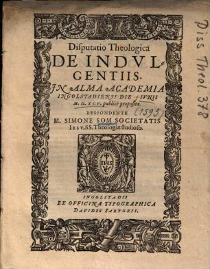 Disputatio theologica de indulgentiis : in Alma Academia Ingolstadiensi die Iunii M.D.XCV. publice proposita