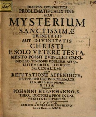 Dialysis apologetica problematis Calixtini: num mysterium SS. Trinitatis e solo vetere Testamento possit evinci : cum refutatione appendicis
