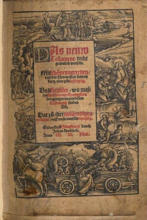 Das neuw Testament recht grüntlich teutscht : Mit schönen vorreden,vund der schweresten örteren kurtz, aber gut, außlegu[n]g. Vnd Register, wo man die Epistlen und Euangelion des gantzen jars in disem Testament finden soll ; Dar zu, der auszlendigen wörtter, auff vnser teutsch anzeigu[n]g