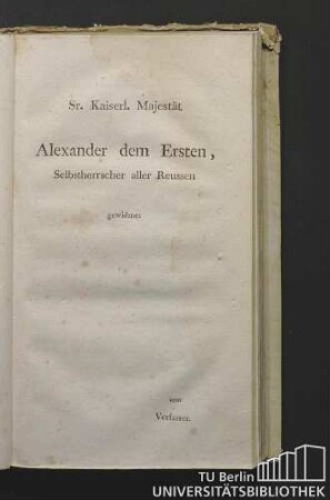 Sr. Kaiserl. Majestät Alexander dem Ersten, Selbstherrscher aller Reussen gewidmet vom Verfasser.