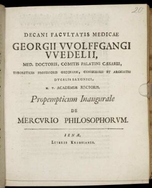 Decani Facultatis Medicae Georgii Wolffgangi Wedelii, Med. Doctoris ... H.T. Academiae Rectoris, Propempticum Inaugurale De Mercurio Philosophorum : [P.P. Sub sigillo Facultatis, Calendis Ianuariis, Anni Messiani MDCXCVII.]