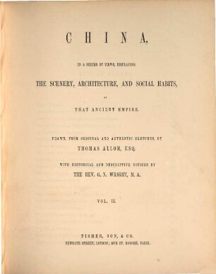 China, in a series of views, displaying the scenery, architecture and social habits of that ancient empire : Drawn, from original ... by Thomas Allom. With historical and descriptive notices by G. N. Wright. 2