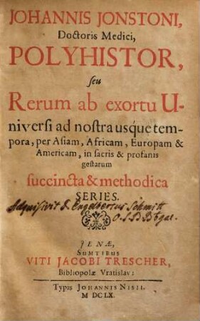 Johannis Jonstoni, Doctoris Medici, Polyhistor, seu Rerum ab exortu Universi ad nostra usque tempora, per Asiam, Africam, Europam & Americam, in sacris & profanis gestarum succincta & methodica Series