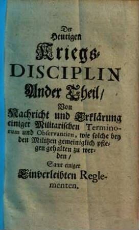 Die heutige Kriegs-Disciplin : Worinnen in drey besondern Theilen gehandelt wird, Erstlich: Von dem Zustand der Soldaten .... 2