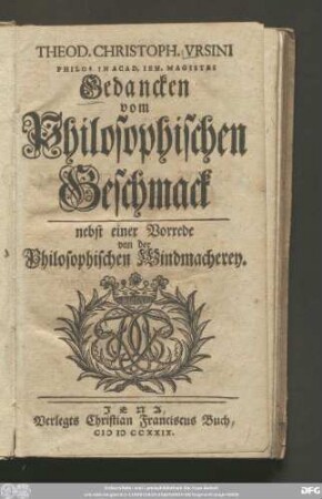 Theod. Christoph. Vrsini Philos. In Acad. Ien. Magistri Gedancken vom Philosophischen Geschmack : nebst einer Vorrede von der Philosophischen Windmacherey