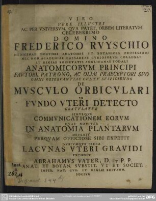 Viro Vere Illustri Ac Per Universum, Qua Patet, Orbem Literatum Celeberrimo Domino Frederico Ruyschio Medicinae Doctori Anatomes Et Botanices Professori ... De Musculo Orbiculari In Fundo Uteri Detecto Gratulatur Simulque Communicationem Eorum Quae Noviter In Anatomia Plantarum Detexit Perquam Officiose Sibi Expetit Dubiumque Circa Lacunas Uteri Gravidi : [Dabam ex Museo Wittenbergae Saxonum d. XXI. Octobr. M DCC XXVI.]