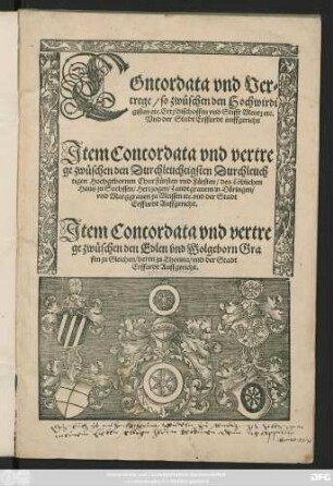 COncordata vnd Ver=||trege/ so zwüschen den Hochwirdi||gisten etc. ErtzBischoffen vnd Stifft Mentz etc.|| Vnd der Stadt Erffurdt auffgericht || Jtem Concordata vnd vertre||ge zwüschen den ... || Chur Fürsten ... des ... || Haus zu Sachssen ... || vnd der Stadt || Erffurdt Auffgericht.|| Jtem Concordata vnd vertre||ge zwüschen den ... Gra||fen zu Gleichen/ herrn zu Thonna/ vnd der Stadt || Erffurdt Auffgericht.||