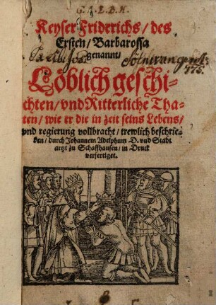 Keyser Friderichs, des Ersten, Barbarossa genannt, Löblich geschichten und Ritterliche Thaten, wie er die in zeit seins Lebens und regierung vollbracht