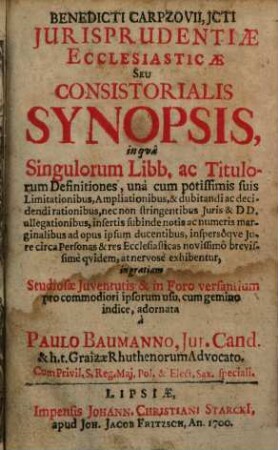Benedicti Carpzovii. JCTi Jurisprudentiae Ecclesiasticae Seu Consistorialis Synopsis : in qua Singulorum Libb. ac Titulorum Definitiones, una cum potissimis suis Limitationibus ... exhibentur