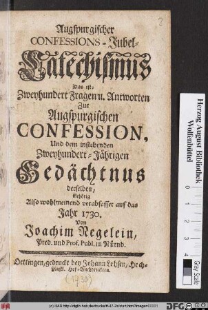 Augspurgischer Confessions-Jubel-Catechismus Das ist: Zweyhundert Fragen u. Antworten Zur Augspurgischen Confession, Und dem instehenden Zweyhundert-Jährigen Gedächtnus derselben