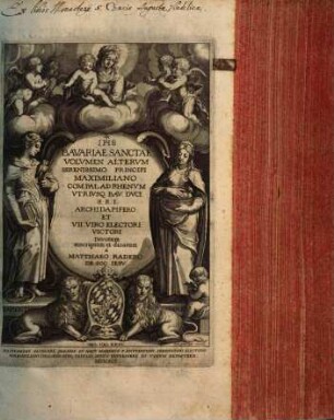 Bavaria Sancta : Maximiliani Sereniss. Principis Imperii, Comitis Palatini Rheni, Vtrivsq. Bav. Dvcis Avspiciis coepta, descripta eidémq[ue] nuncupata. 2, Bavariae Sanctae Volvmen Altervm : Serenissimo Principi Maxmiliano Com. Pal. Ad Rhenvm Vtrivsq. Bav. Dvci S.R.I. Archidapifero Et VII. Viro Electori Victori Devotum inscriptum et dicatum