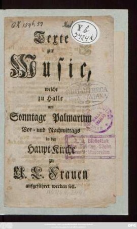 Texte zur Music, welche zu Halle am Sonntage Palmarum Vor- und Nachmittags in der Haupt-Kirche zu U. L. Frauen aufgeführet werden soll
