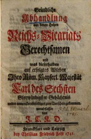 ... Abhandlung derer hohen Reichs-Vicariats-Gerechtsamen ..., 2. ... besonders, was dieserhalben bis auf erfolgte Wahl Ihro Röm. Kayserl. Majest. Carl des Siebenden Merckwürdiges vorgefallen