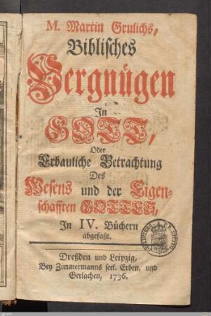 M. Martin Grulichs, Biblisches Vergnügen in Gott, Oder Erbauliche Betrachtung Des Wesens und der Eigenschafften Gottes : In IV. Büchern abgefaßt