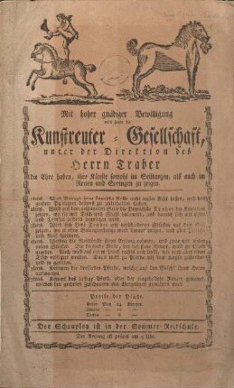 Mit hoher gnädiger Bewilligung wird heute die Kunstreuter-Gesellschaft unter der Direktion des Herrn Traber die Ehre haben, ihre Künste sowohl im Seiltanzen, als auch im Reiten und Springen zu zeigen