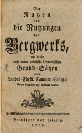 Der Nutzen und die Nutzungen des Bergwerks, wie solche nach denen politisch-ökonomischen Grund-Sätzen eines Landes-Fürstl. Cammer-Collegii können betrachtet und verbessert werden