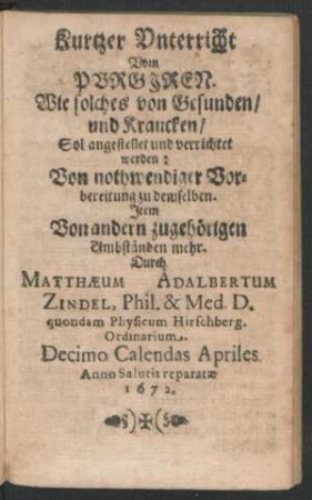 Kurtzer Unterricht Vom Purgiren. Wie solches von Gesunden/ und Krancken/ Sol angestellet und verrichtet werden ...