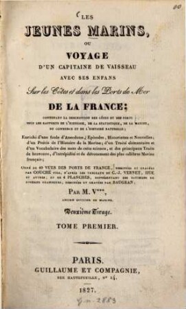 Les Jeunes Marins : Ou Voyage d'un capitaine de vaisseau avec ses enfans sur les Côtes et dans les Ports de Mer de la France ; Contenant la description des côtes et des ports ... ; Enrichi d'une foule d'Anecdotes ... ; Orné de 40 vues des ports de France, .... 1. - XXXII, 239 S. : 12 Ill.