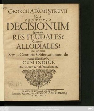 Georgii Adami Struvii ICti Centuria Decisionum Quaenam Res Feudales? Quaenam Allodiales? : cui annexa Semi-Centuria Observationum de Feudo Hereditario ; Cum Indice Decisionum & Observationum