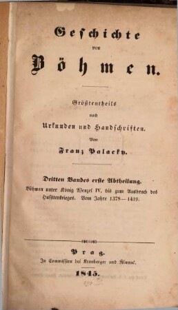 Geschichte von Böhmen : größtentheils nach Urkunden und Handschriften, 3,1. Böhmen unter König Wenzel IV., bis zum Ausbruch des Hussitenkrieges : vom Jahre 1378 - 1419