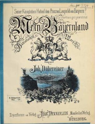 Mein Bayernland : patriotischer Marsch ; Seiner Königlichen Hoheit dem Prinzen Leopold von Bayern unterthänigst gewidmet