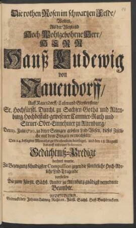 Die rothen Rosen im schwartzen Felde, Wolten/ Als der Weyland Hoch-Wohlgebohrne Herr/ Herr Hanß Ludewig von Nauendorff/ ... Hochbestalt-gewesener Cammer-Rath und Steuer-Ober-Einnehmer zu Altenburg, Den 19. Julii 1720. ... dieses Zeitliche mit dem Ewigen verwechselte/ ... und ... darauff mit einer Solennen Gedächtniß-Predigt beehret wurde, Zu Bezeugung schuldigster Compassion vorstellen Die zum Fürstl. Sächß. Ambte zu Altenburg gnädigst verordnete Beambte