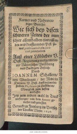 Kurtzer und Nohtwendiger Bericht: Wie sich bey disen schweren Zeiten der nun schier allenthalben einreissenden und Grassierenden Pest/ sowohl praeservative als curative zuverhalten