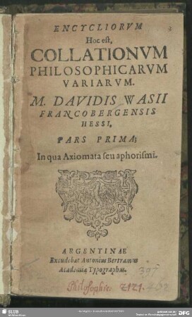 Encycliorum Hoc est, Collationum Philosophicarum Variarum. M. Davidis Wasii Francobergensis Hessi, Pars Prima : In qua Axiomata seu aphorismi