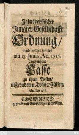 Jahnsdorffischer Jungfer-Gesellschafft Ordnung, nach welcher sie ihre am 13. Junii, An. 1715 angefangene Casse zu ihren Besten, in Freuden- u. Trauer-Fällen erhalten will.