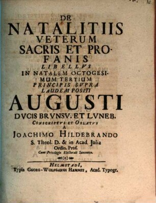 De Natalitiis Veterum Sacris Et Profanis Libellus : De Natalitiis Veterum Sacris Et Profanis Libellus : In Natalem Octogesimum Tertium Principis Supra Laudem Positi Augusti Ducis Brunsv. Et Luneb.