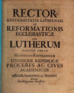 Rector Universitatis Lipsiensis ad Reformationis eccles. per Lutherum feliciter coeptae memoriam recolendam ... invitat : [disseritur de indulgentiis pontificiis]