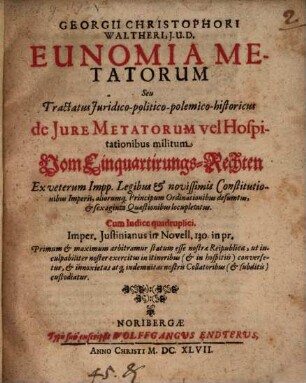 Georgii Christophori Waltheri, J. U. D. Eunomia metatorum, seu tractatus juridico-politico-polemico-historicus de jure metatorum vel hospitationibus militum : = Vom Einquartirungs-Rechten