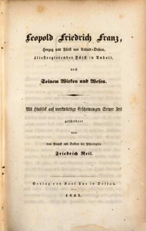 Leopold Friedrich Franz, Herzog und Fürst von Anhalt-Dessau, ältestregierender Fürst in Anhalt, nach seinem Wirken und Wesen : mit Hinblick auf merkwürdige Erscheinungen seiner Zeit