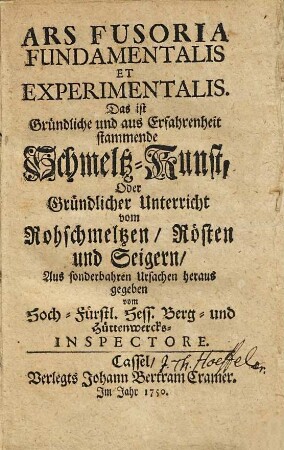 Ars fusoria fundamentalis et experimentalis. Das ist, gründliche und aus Erfahrenheit stammende Schmeltz-Kunst, oder gründlicher Unterricht Vom Rohschmeltzen, Rösten und Seigern