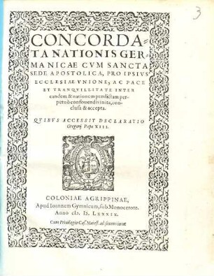 Concordata Nationis Germanicae Cvm Sancta Sede Apostolica : Pro Ipsivs Ecclesiae Vnione, Ac Pace Et Tranqvilitate Inter eandem & nationem praedictam perpetuò confouendis inita, conclusa & accepta ; Qvibvs Accessit Declaratio Gregorij Papae XIII.