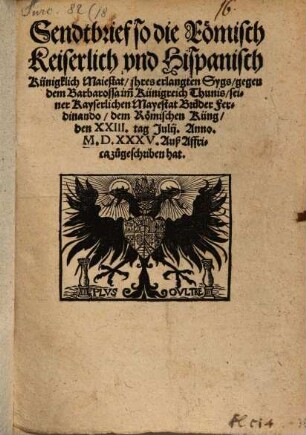 Sendtbrief, so die Römisch Keiserlich und Hispanisch Künigklich Maiestat ihres erlangten Sygs, gegen dem Barbarossa imm Künigreich Thunis, seiner Kayserlichen Mayestat Brüder Ferdinando dem Römischen Küng den XXIII. tag Julii, Anno M.D.XXXV. Auß Affrica zugeschriben hat