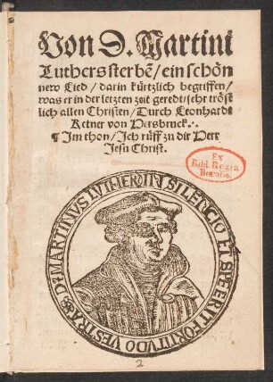 Von D. Martini || Luthers sterbẽ/ ein schœn || new Lied/ darin kuertzlich begriffen/|| was er in der letzten zeit geredt/ sehr trœst||lich allen Christen/ Durch Leonhardt || Ketner von Hersbruck.|| Jm thon/ Jch rueff zu dir Herr || Jesu Christ.||