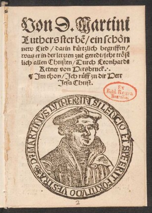 Von D. Martini || Luthers sterbẽ/ ein schœn || new Lied/ darin kuertzlich begriffen/|| was er in der letzten zeit geredt/ sehr trœst||lich allen Christen/ Durch Leonhardt || Ketner von Hersbruck.|| Jm thon/ Jch rueff zu dir Herr || Jesu Christ.||