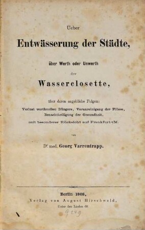 Ueber Entwässerung der Städte, über Werth oder Unwerth der Wasserclosette, über deren angebliche Folgen: Verlust werthvollen Düngers, Verunreinigung der Flüsse, Benachtheiligung der Gesundheit, mit besonderer Rücksicht auf Frankfurt a.M.