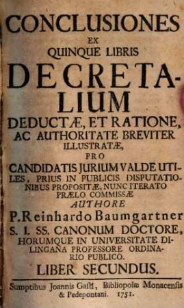 Conclusiones Ex Quinque Libris Decretalium Deductae, Et Ratione, Ac Authoritate Breviter Illustratae, Pro Candidatis Jurium Valde Utiles, Prius In Publicis Disputationibus Propositae, Nunc Iterato Praelo Commissae, 2