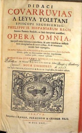 Didaci Covarruvias A Leyva Toletani Episcopi Segobiensis, ... Opera Omnia : Cum duplici Indice, Capitum & Rerum locupletissimo, suis numeris restituto, 1