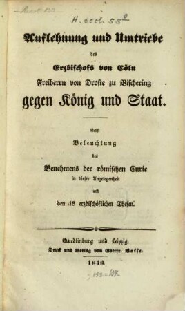 Auflehnung und Umtriebe des Erzbischofs von Cöln Freiherrn von Droste zu Vischering gegen König und Staat : nebst Beleuchtung des Benehmens der römischen Curie in dieser Angelegenheit und den 18 erzbischöflichen Thesen